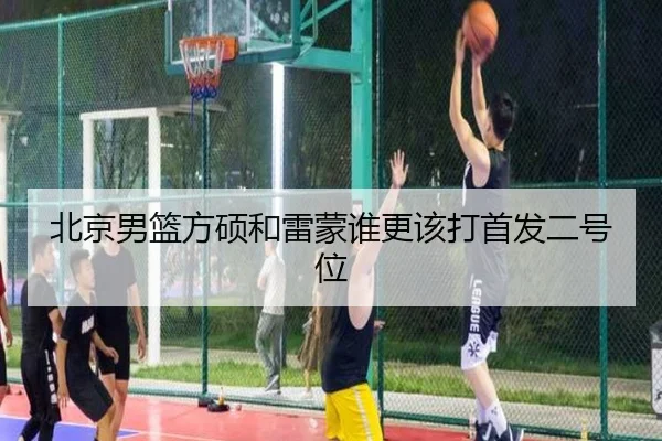 北京男篮方硕和雷蒙谁更该打首发二号位