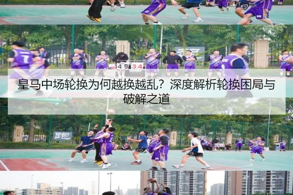 皇马中场轮换为何越换越乱？深度解析轮换困局与破解之道