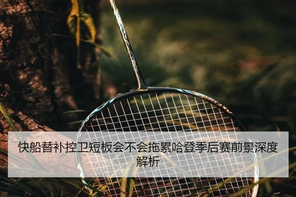 快船替补控卫短板会不会拖累哈登季后赛前景深度解析