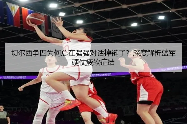 切尔西争四为何总在强强对话掉链子？深度解析蓝军硬仗疲软症结