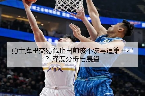 勇士库里交易截止日前该不该再追第三星？深度分析与展望