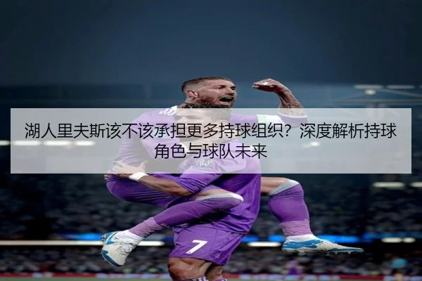 湖人里夫斯该不该承担更多持球组织？深度解析持球角色与球队未来