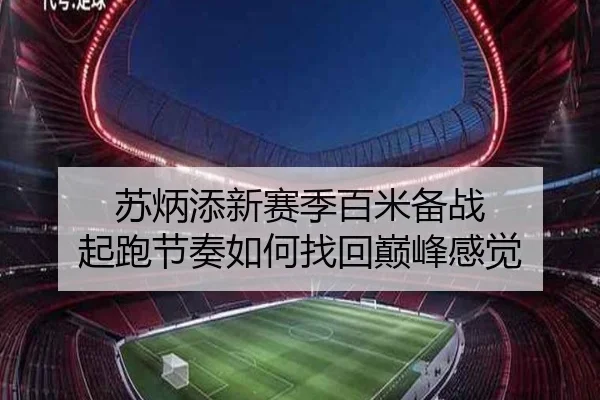 苏炳添新赛季百米备战 起跑节奏如何找回巅峰感觉